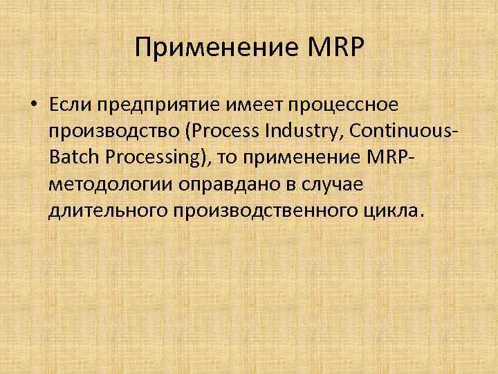 Применение MRP • Если предприятие имеет процессное производство (Process Industry, Continuous. Batch Processing), то