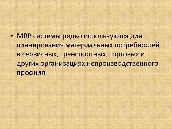  • MRP системы редко используются для планирования материальных потребностей в сервисных, транспортных, торговых