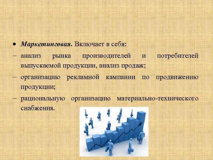  Маркетинговая. Включает в себя: анализ рынка производителей и выпускаемой продукции, анализ продаж; потребителей