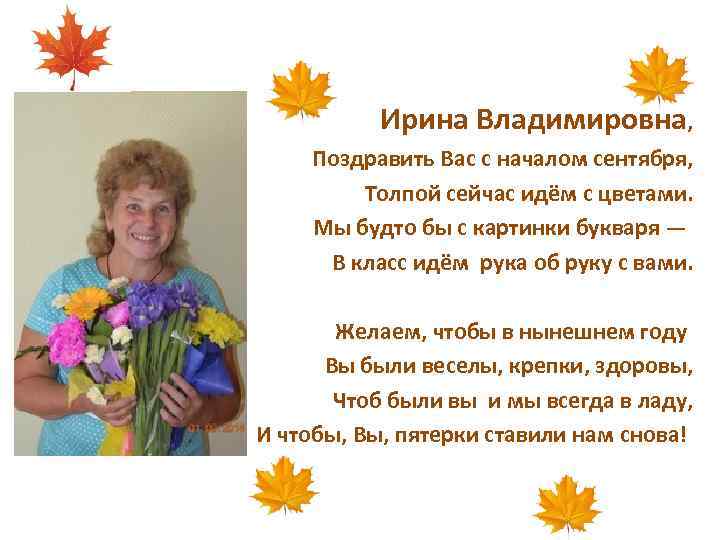 Ирина Владимировна, Поздравить Вас с началом сентября, Толпой сейчас идём с цветами. Мы будто
