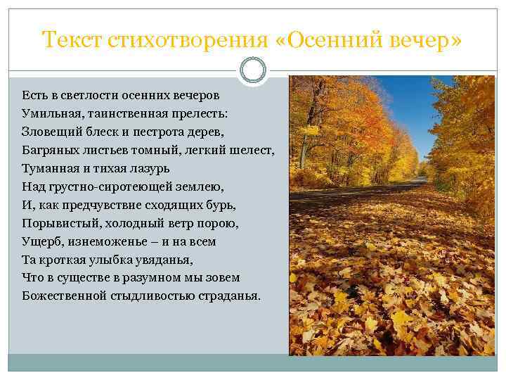 Текст стихотворения «Осенний вечер» Есть в светлости осенних вечеров Умильная, таинственная прелесть: Зловещий блеск