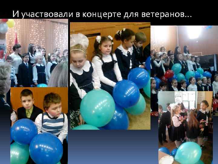 И участвовали в концерте для ветеранов… 