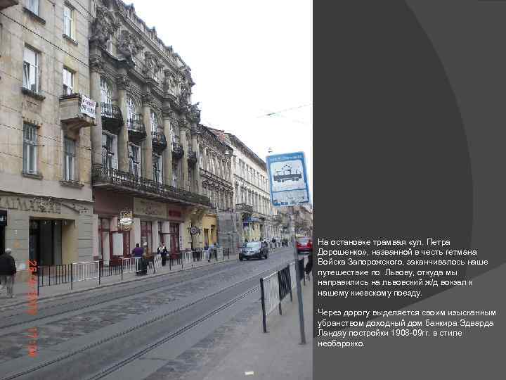 На остановке трамвая «ул. Петра Дорошенко» , названной в честь гетмана Войска Запорожского, заканчивалось