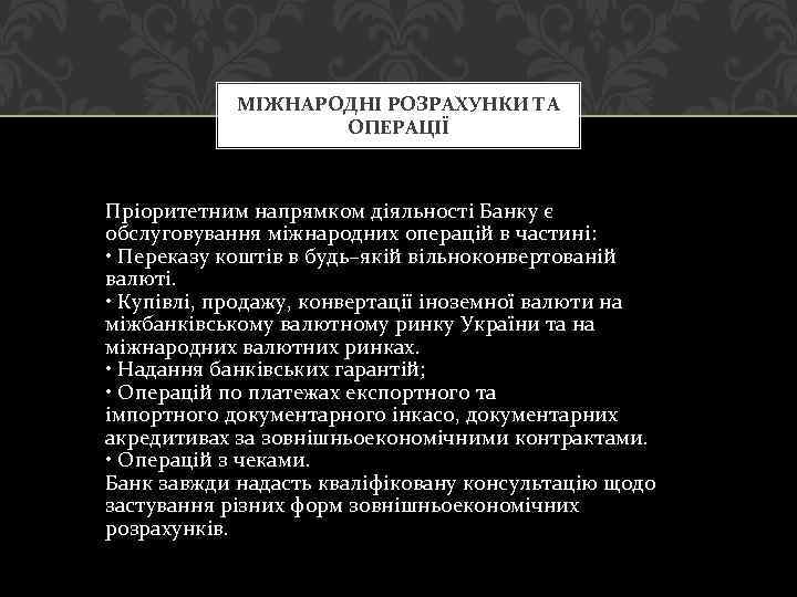 МІЖНАРОДНІ РОЗРАХУНКИ ТА ОПЕРАЦІЇ Пріоритетним напрямком діяльності Банку є обслуговування міжнародних операцій в частині: