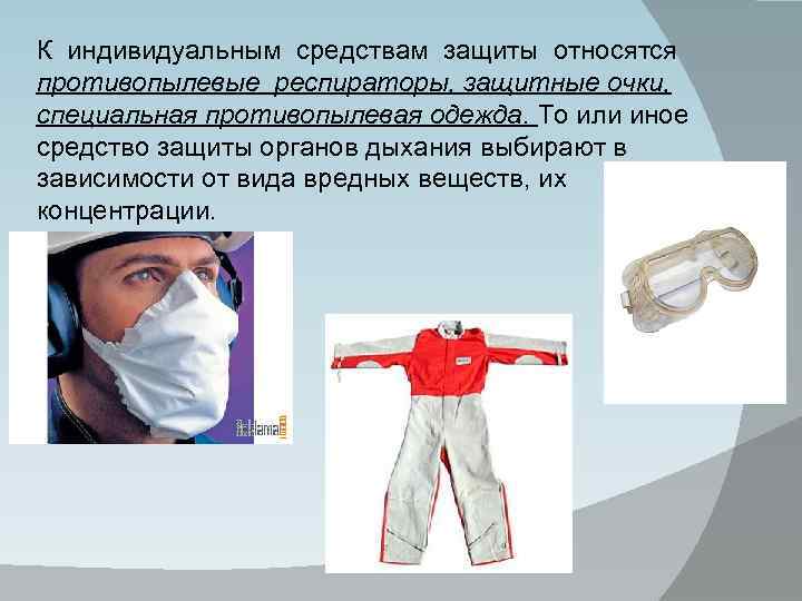 К индивидуальным средствам защиты относятся противопылевые респираторы, защитные очки, специальная противопылевая одежда. То или