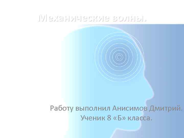 Механические волны. Работу выполнил Анисимов Дмитрий. Ученик 8 «Б» класса. 