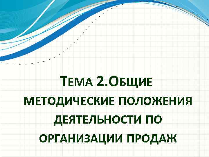 ТЕМА 2. БЩИЕ О МЕТОДИЧЕСКИЕ ПОЛОЖЕНИЯ ДЕЯТЕЛЬНОСТИ ПО ОРГАНИЗАЦИИ ПРОДАЖ 