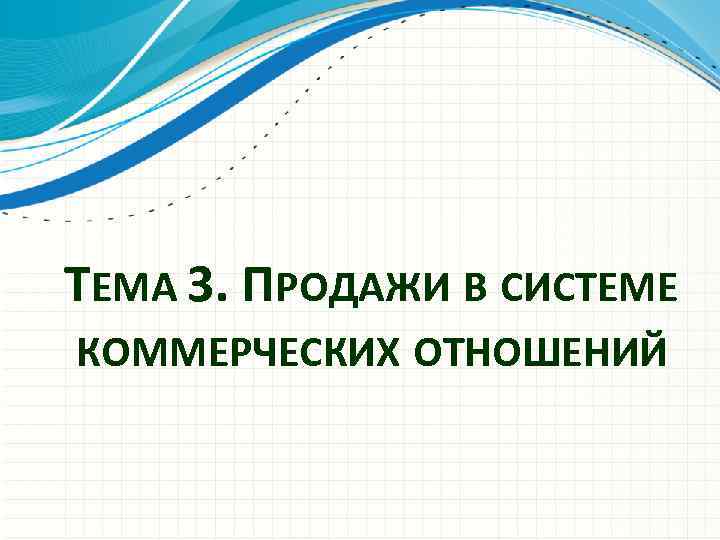 ТЕМА 3. ПРОДАЖИ В СИСТЕМЕ КОММЕРЧЕСКИХ ОТНОШЕНИЙ 