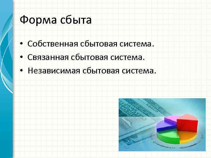 Форма сбыта • Собственная сбытовая система. • Связанная сбытовая система. • Независимая сбытовая система.