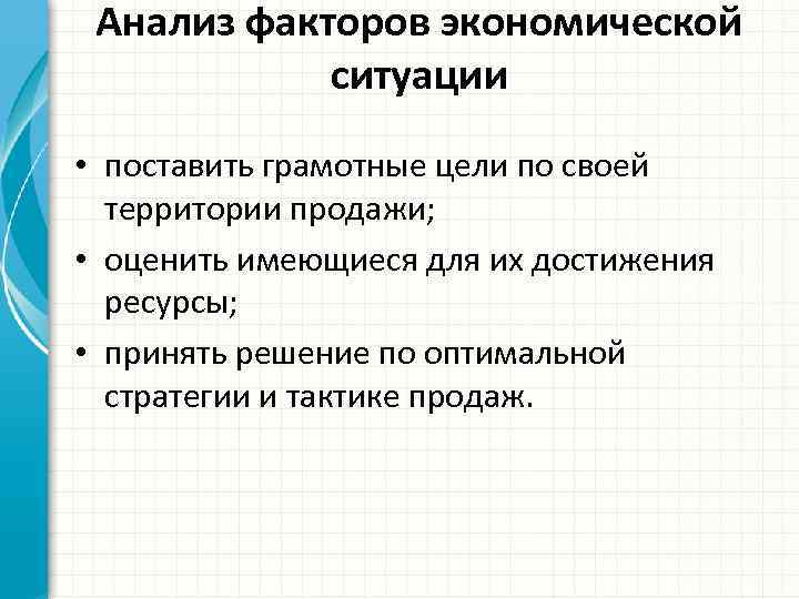 Анализ факторов экономической ситуации • поставить грамотные цели по своей территории продажи; • оценить