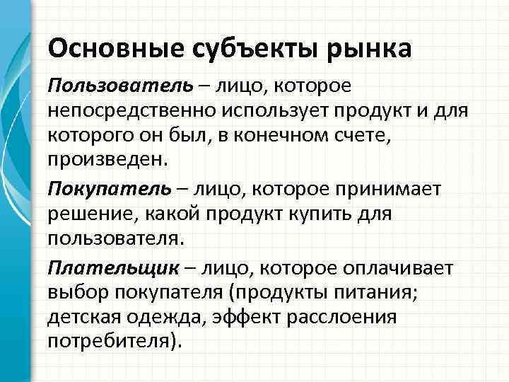 Основные субъекты рынка Пользователь – лицо, которое непосредственно использует продукт и для которого он