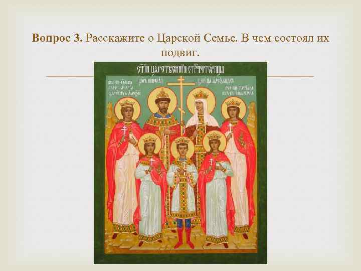 Вопрос 3. Расскажите о Царской Семье. В чем состоял их подвиг. 