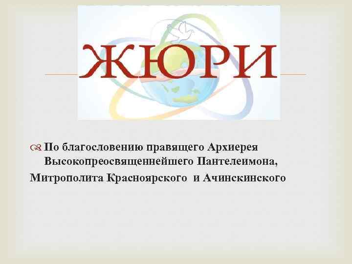  По благословению правящего Архиерея Высокопреосвященнейшего Пантелеимона, Митрополита Красноярского и Ачинского 