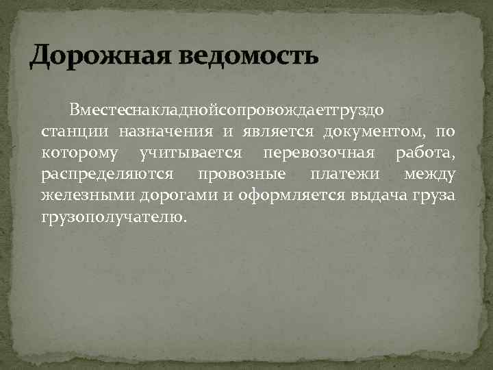 Дорожная ведомость Вместеснакладнойсопровождаетгруздо станции назначения и является документом, по которому учитывается перевозочная работа, распределяются