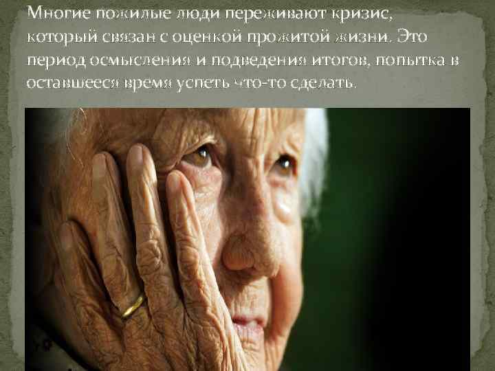Многие пожилые люди переживают кризис, который связан с оценкой прожитой жизни. Это период осмысления