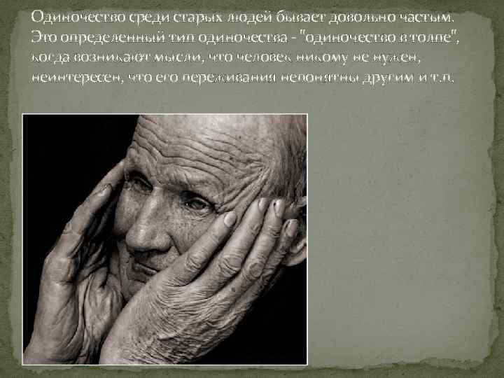 Одиночество среди старых людей бывает довольно частым. Это определенный тип одиночества - 