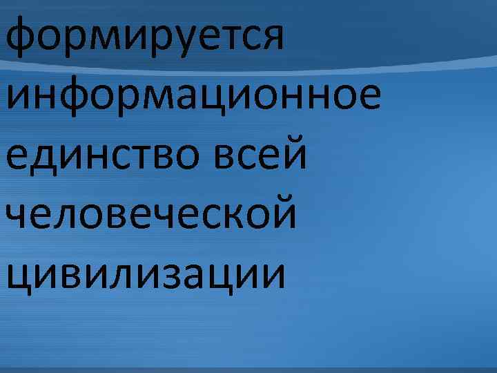 формируется информационное единство всей человеческой цивилизации 