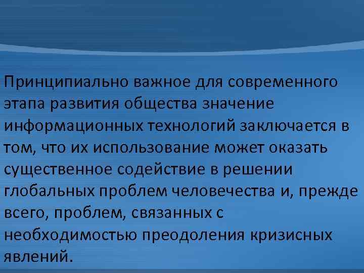 Принципиально важное для современного этапа развития общества значение информационных технологий заключается в том, что