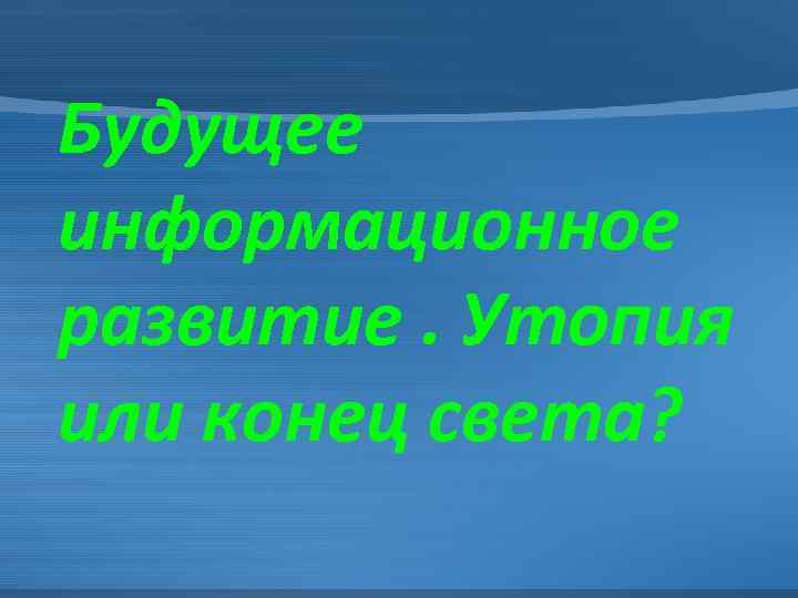 Будущее информационное развитие. Утопия или конец света? 