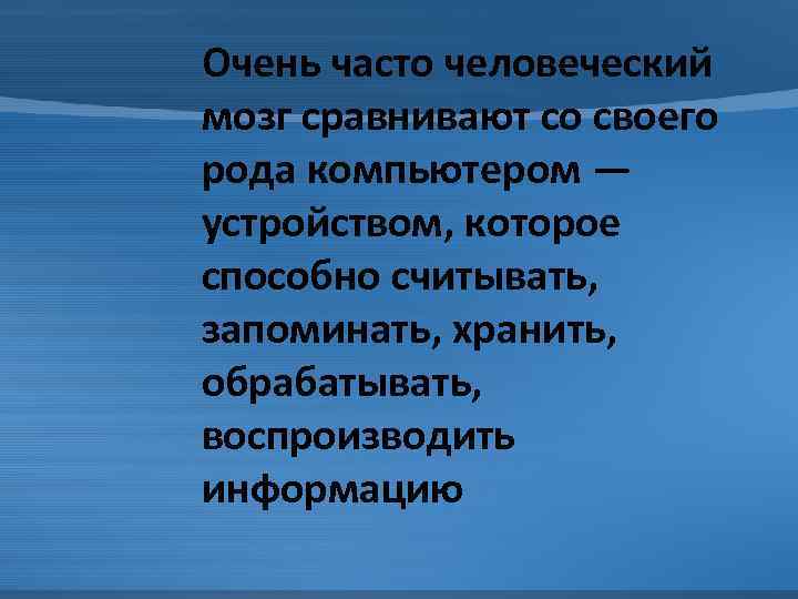 Очень часто человеческий мозг сравнивают со своего рода компьютером — устройством, которое способно считывать,