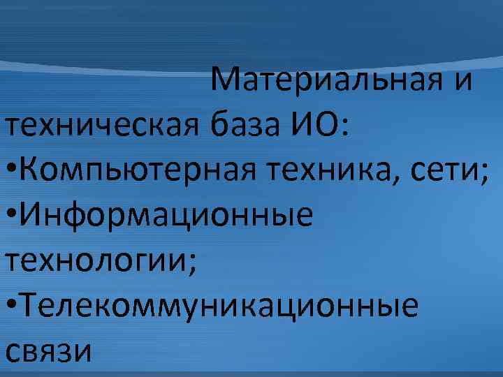 Материальная и техническая база ИО: • Компьютерная техника, сети; • Информационные технологии; • Телекоммуникационные