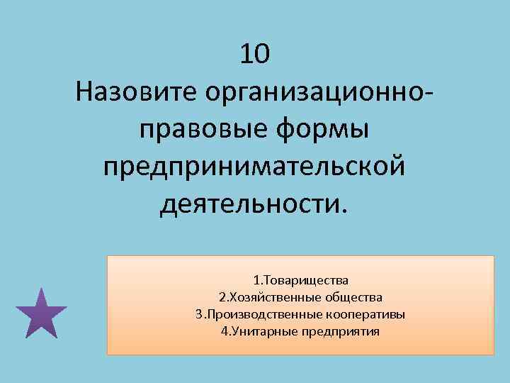 10 Назовите организационноправовые формы предпринимательской деятельности. 1. Товарищества 2. Хозяйственные общества 3. Производственные кооперативы