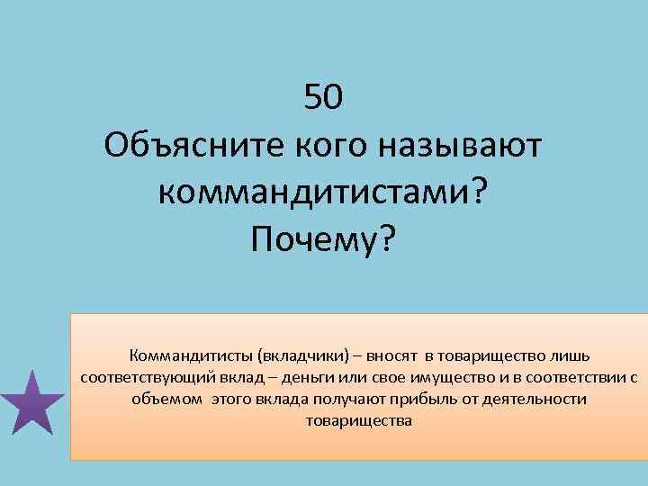 50 Объясните кого называют коммандитистами? Почему? Коммандитисты (вкладчики) – вносят в товарищество лишь соответствующий