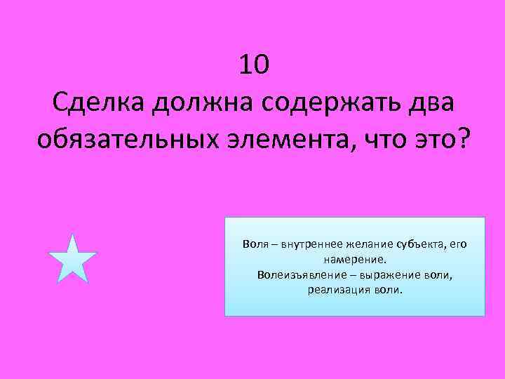 10 Сделка должна содержать два обязательных элемента, что это? Воля – внутреннее желание субъекта,