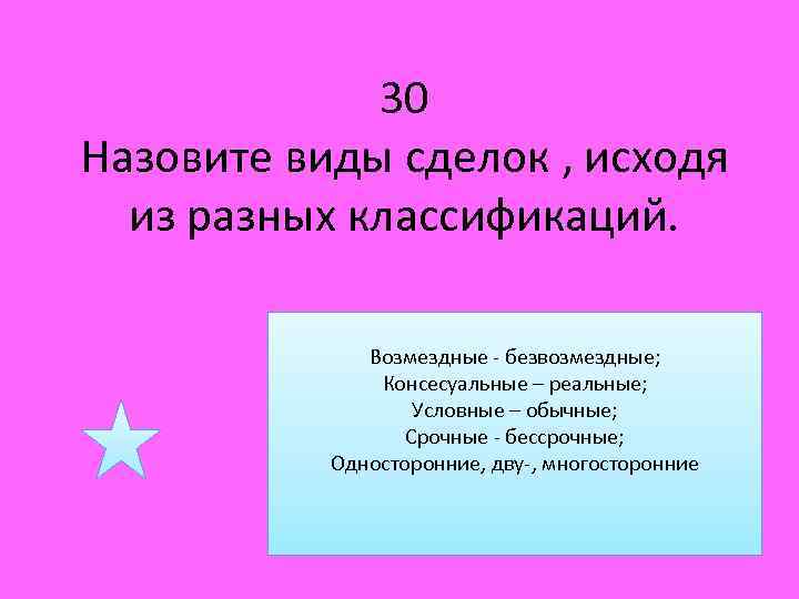 30 Назовите виды сделок , исходя из разных классификаций. Возмездные - безвозмездные; Консесуальные –