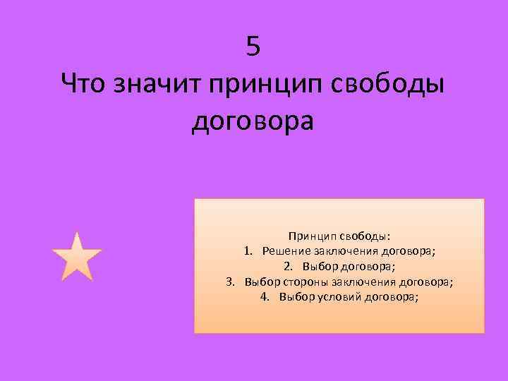 5 Что значит принцип свободы договора Принцип свободы: 1. Решение заключения договора; 2. Выбор