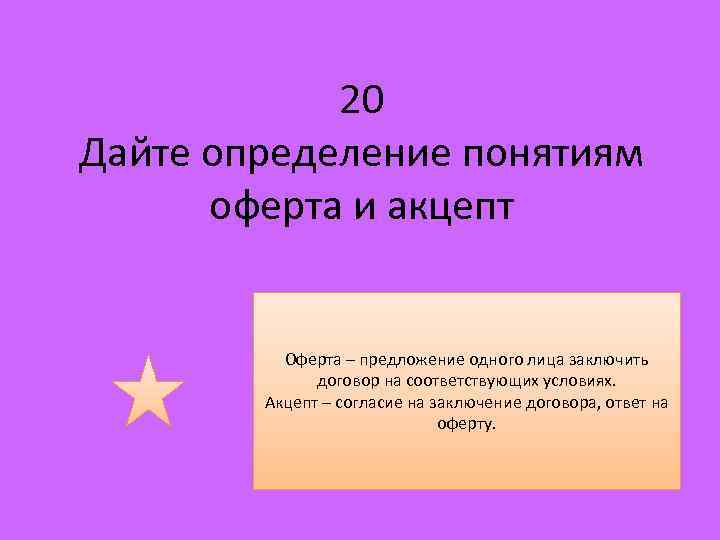 20 Дайте определение понятиям оферта и акцепт Оферта – предложение одного лица заключить договор