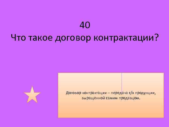 40 Что такое договор контрактации? Договор контрактации – передача с/х продукции, выращенной самим продавцом.