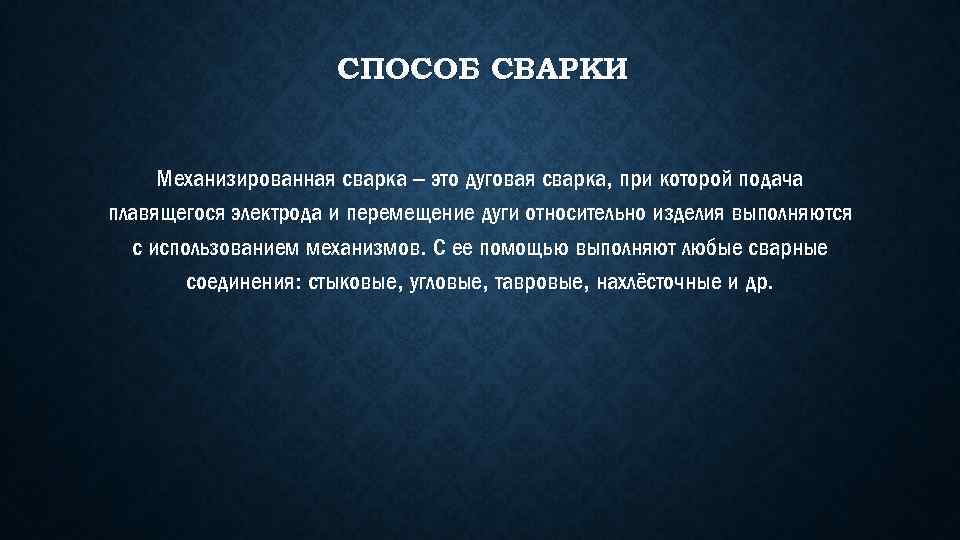 СПОСОБ СВАРКИ Механизированная сварка – это дуговая сварка, при которой подача плавящегося электрода и