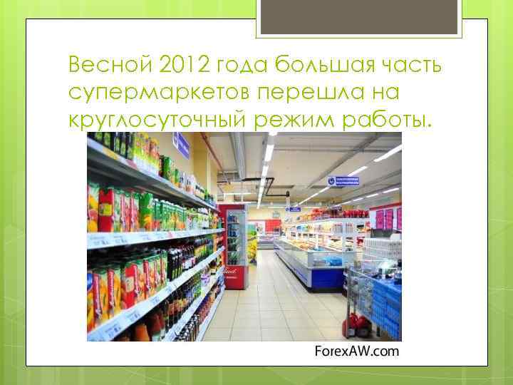 Весной 2012 года большая часть супермаркетов перешла на круглосуточный режим работы. 