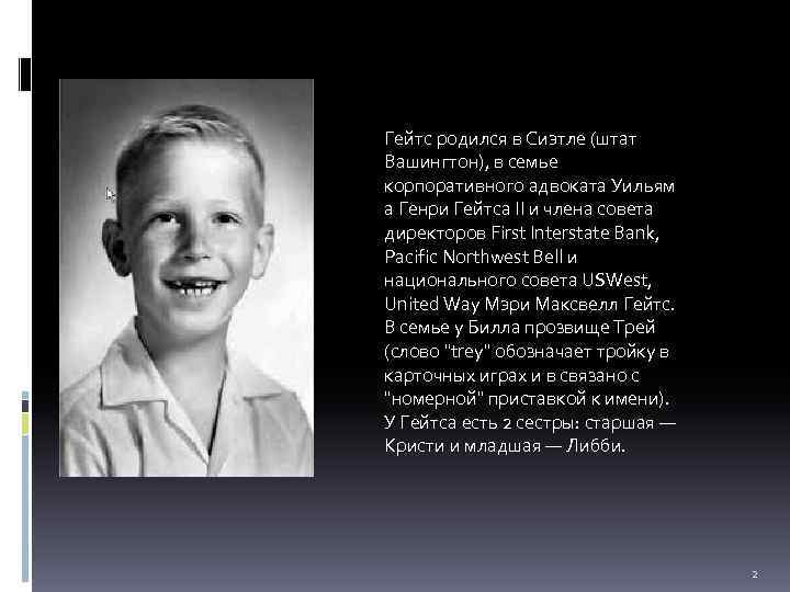 Гейтс родился в Сиэтле (штат Вашингтон), в семье корпоративного адвоката Уильям а Генри Гейтса