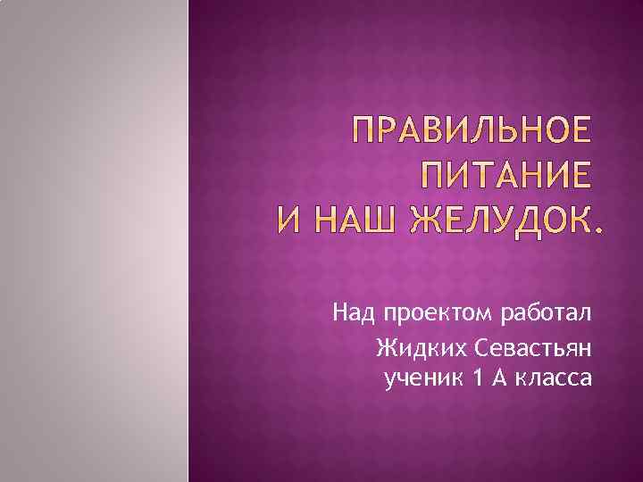 Над проектом работал Жидких Севастьян ученик 1 А класса 
