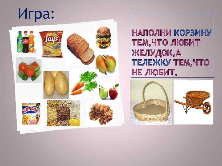 Игра: НАПОЛНИ КОРЗИНУ ТЕМ, ЧТО ЛЮБИТ ЖЕЛУДОК, А ТЕЛЕЖКУ ТЕМ, ЧТО НЕ ЛЮБИТ. 