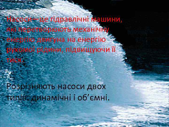 Насоси—це гідравлічні машини, які перетворюють механічну енергію двигуна на енергію рухомої рідини, підвищуючи її