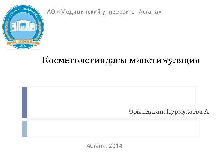 АО «Медицинский университет Астана» Косметологиядағы миостимуляция Орындаған: Нурмухаева А. Астана, 2014 