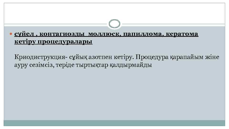  сүйел , контагиозды моллюск, папиллома, кератома кетіру процедуралары Криодиструкция- сұйық азотпен кетіру. Процедура