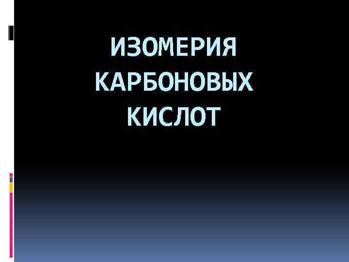 ИЗОМЕРИЯ КАРБОНОВЫХ КИСЛОТ 