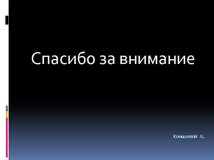 Спасибо за внимание Конышевой А. 