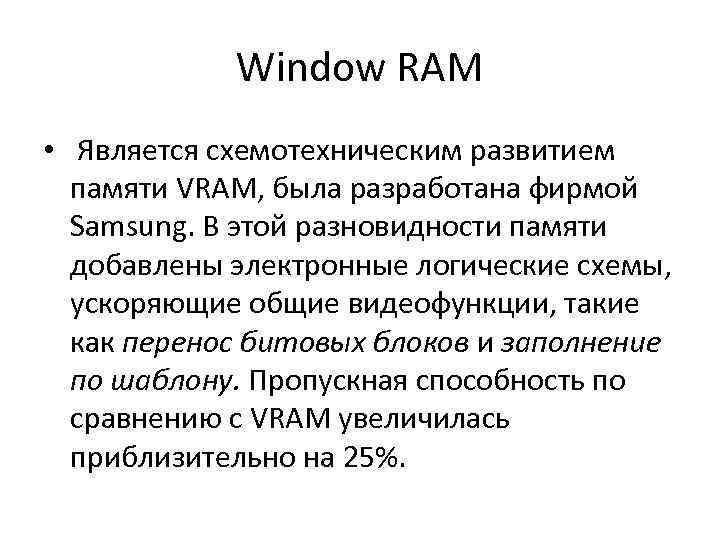 Window RAM • Является схемотехническим развитием памяти VRAM, была разработана фирмой Samsung. В этой