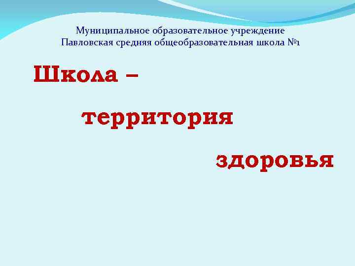 Муниципальное образовательное учреждение Павловская средняя общеобразовательная школа № 1 Школа – территория здоровья 