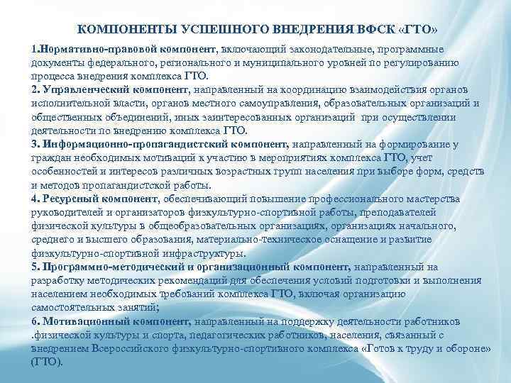 КОМПОНЕНТЫ УСПЕШНОГО ВНЕДРЕНИЯ ВФСК «ГТО» 1. Нормативно-правовой компонент, включающий законодательные, программные документы федерального, регионального
