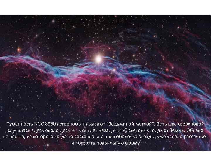 Туманность NGC 6960 астрономы называют "Ведьминой метлой". Вспышка сверхновой случилась здесь около десяти тысяч