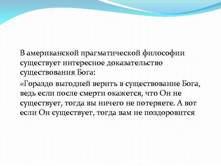 В американской прагматической философии существует интересное доказательство существования Бога: «Гораздо выгодней верить в существование