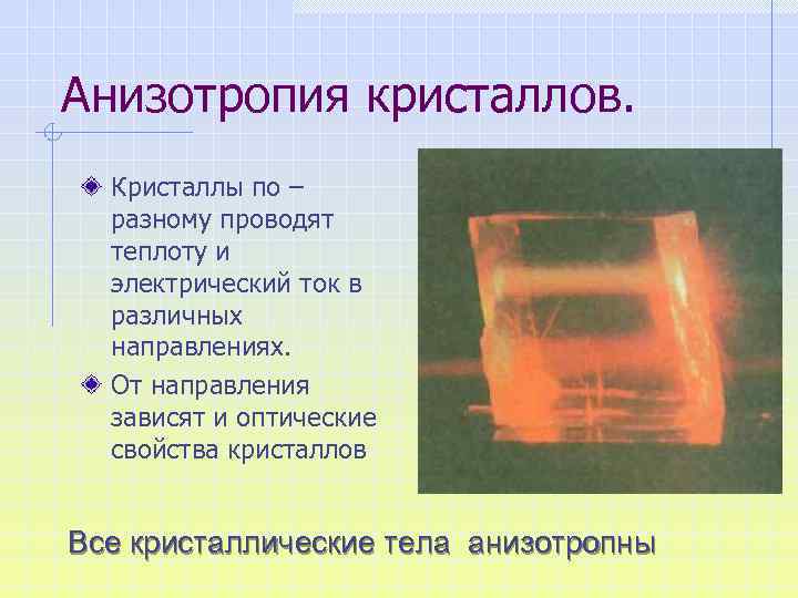 Анизотропия кристаллов. Кристаллы по – разному проводят теплоту и электрический ток в различных направлениях.