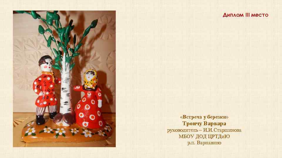 Диплом III место «Встреча у березки» Трончу Варвара руководитель – И. И. Старшинова МБОУ