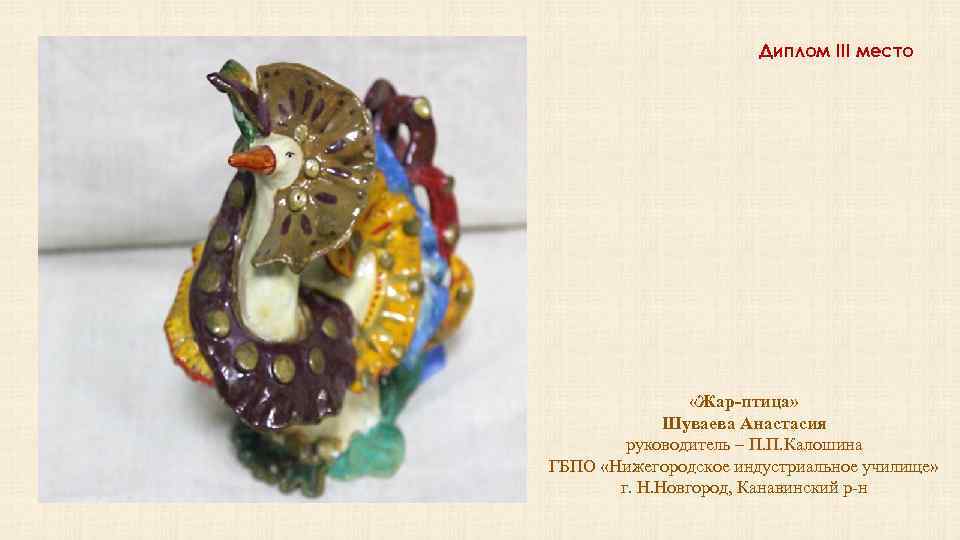 Диплом III место «Жар-птица» Шуваева Анастасия руководитель – П. П. Калошина ГБПО «Нижегородское индустриальное
